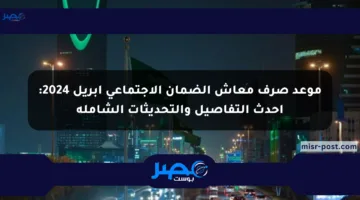 موعد صرف معاش الضمان الاجتماعي أبريل 2024: أحدث التفاصيل والتحديثات الشاملة
